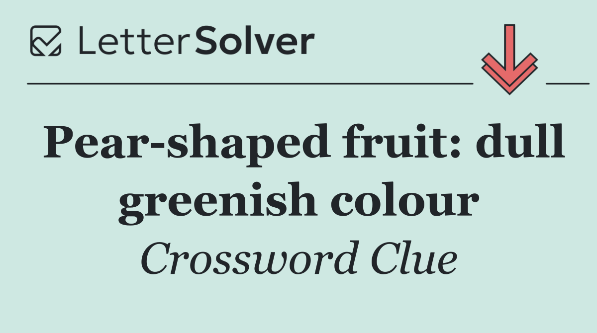 Pear shaped fruit: dull greenish colour