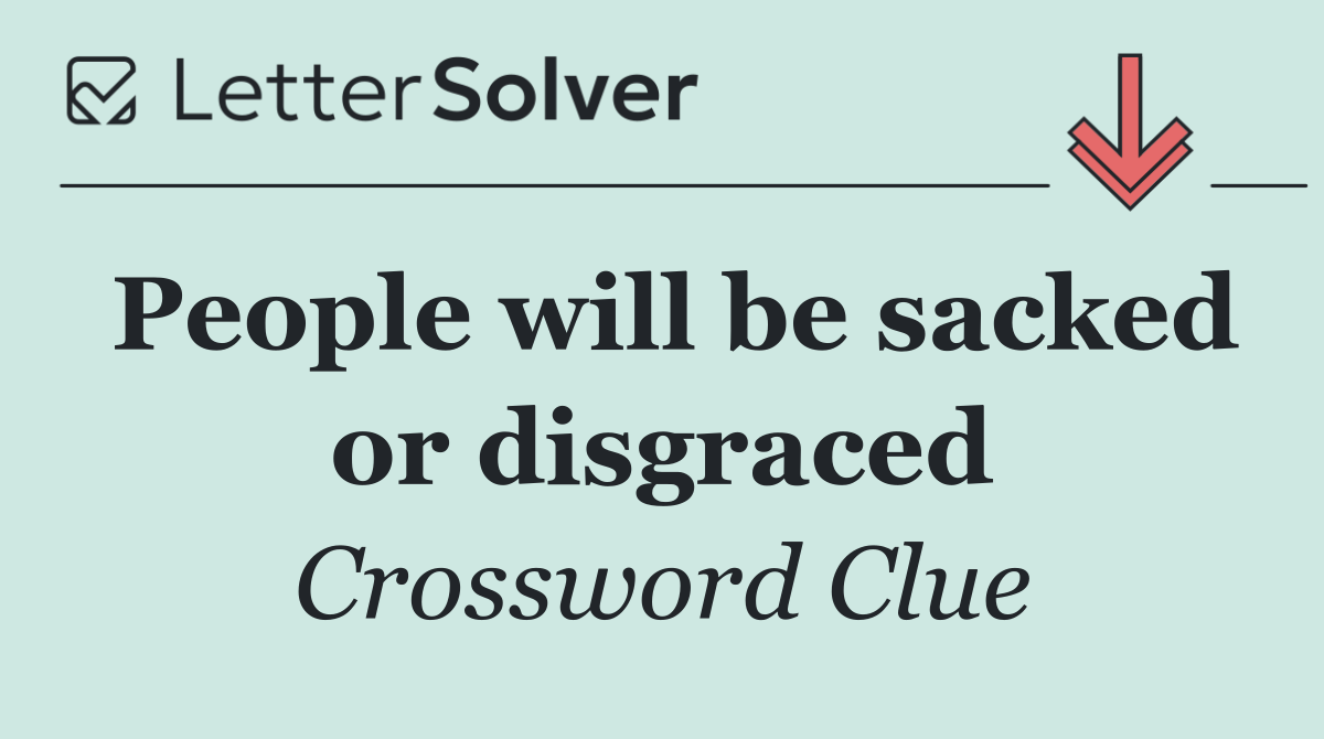 People will be sacked or disgraced