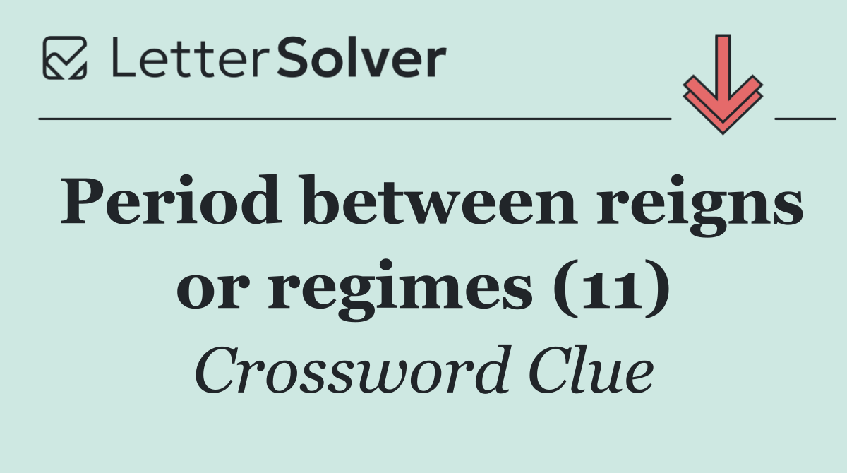 Period between reigns or regimes (11)