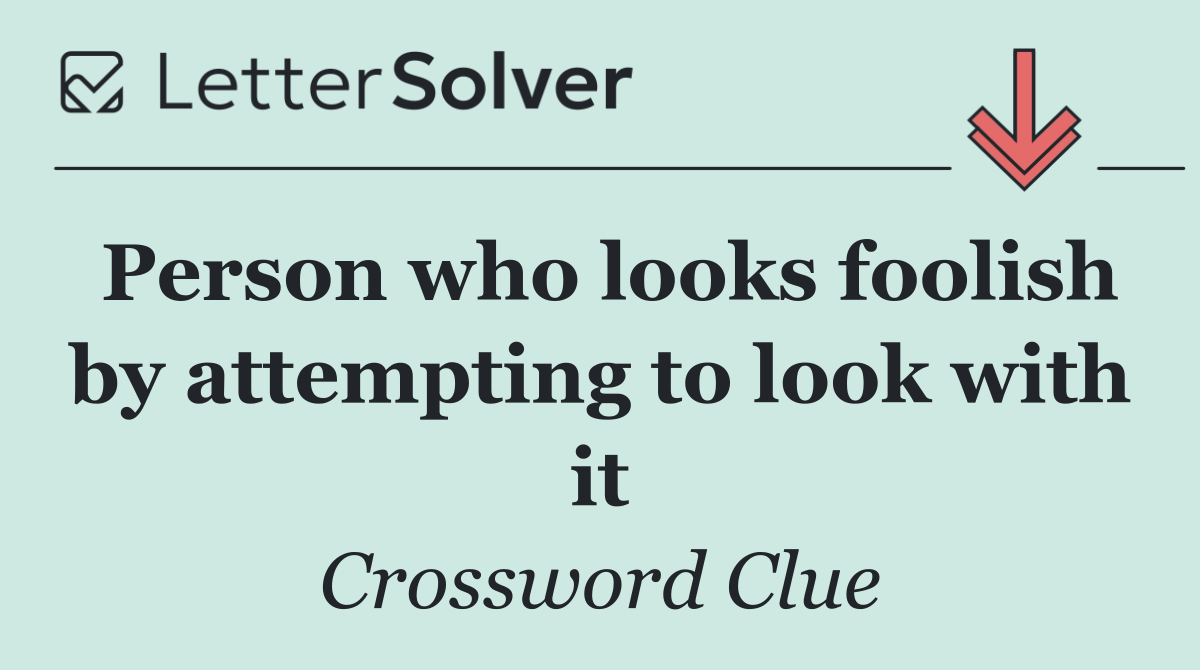 Person who looks foolish by attempting to look with it