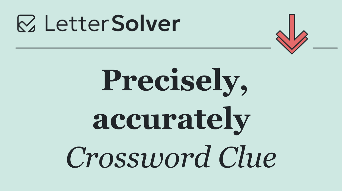 Precisely, accurately