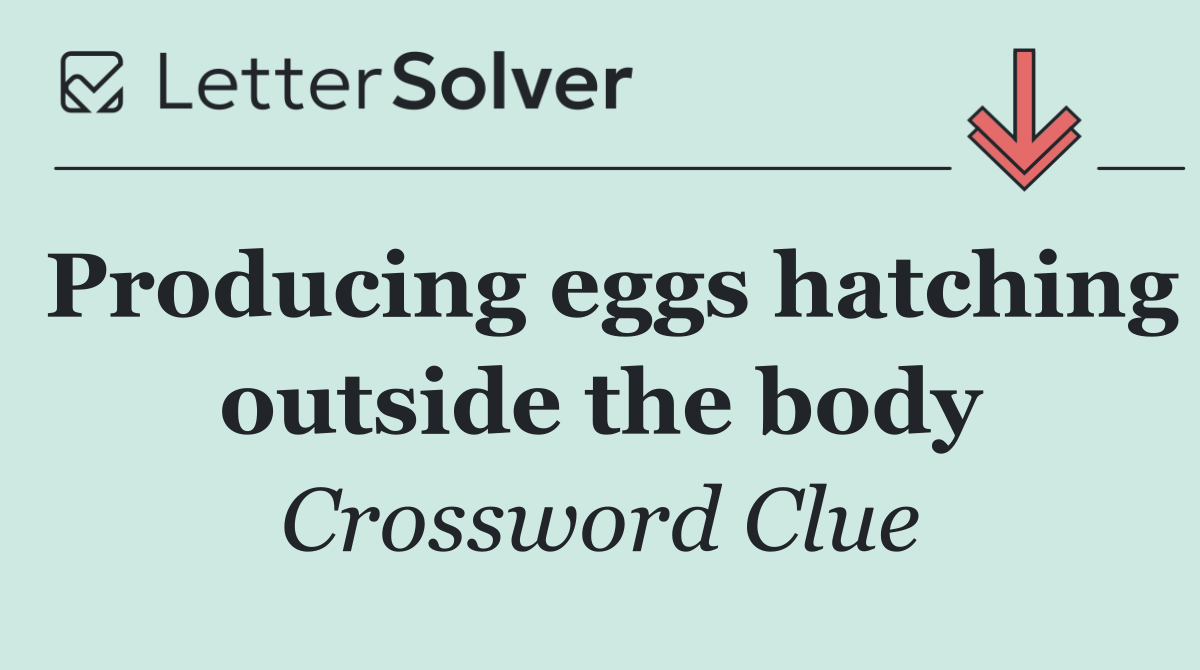 Producing eggs hatching outside the body