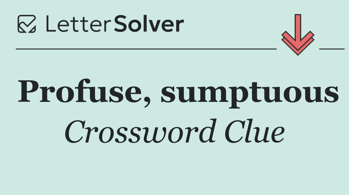 Profuse, sumptuous