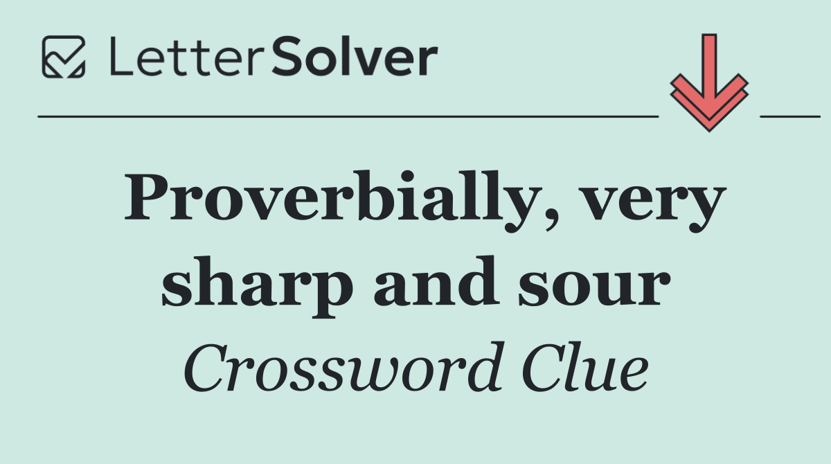 Proverbially, very sharp and sour