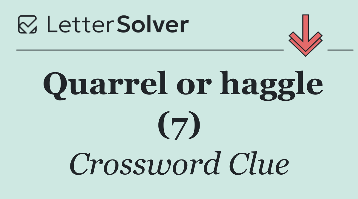 Quarrel or haggle (7)
