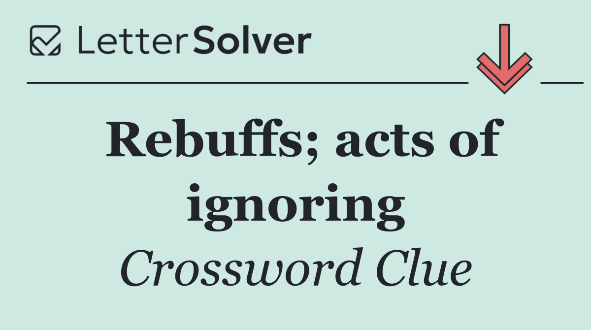 Rebuffs; acts of ignoring