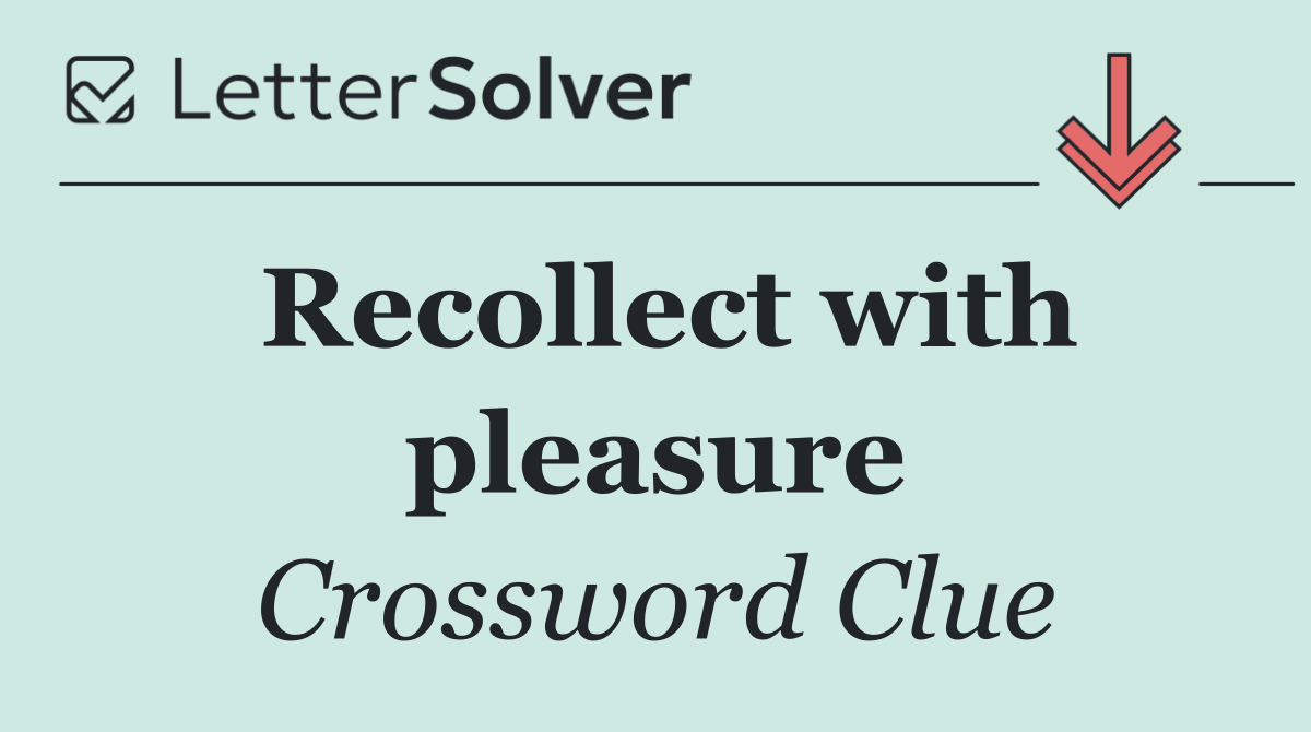 Recollect with pleasure