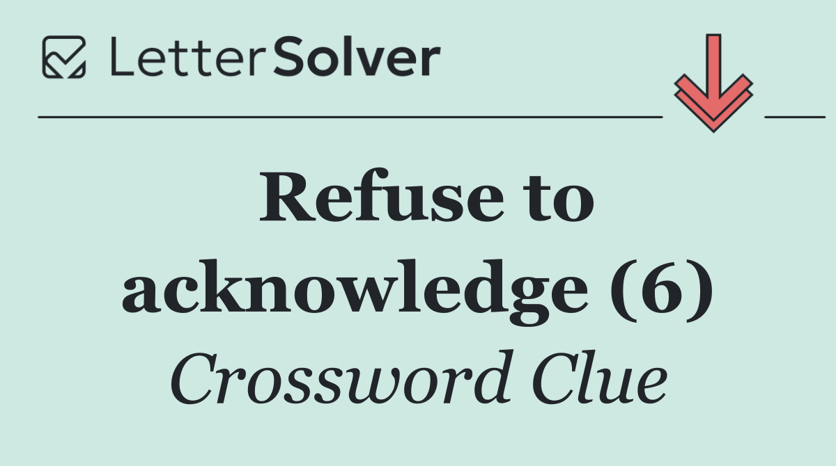 Refuse to acknowledge (6)