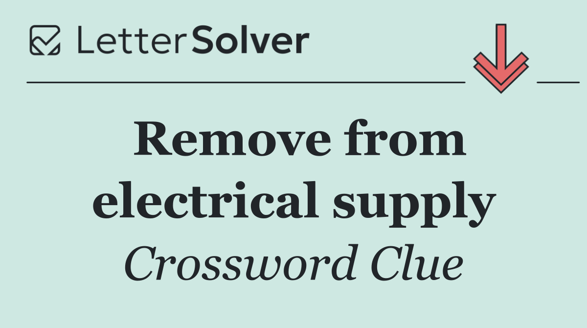 Remove from electrical supply