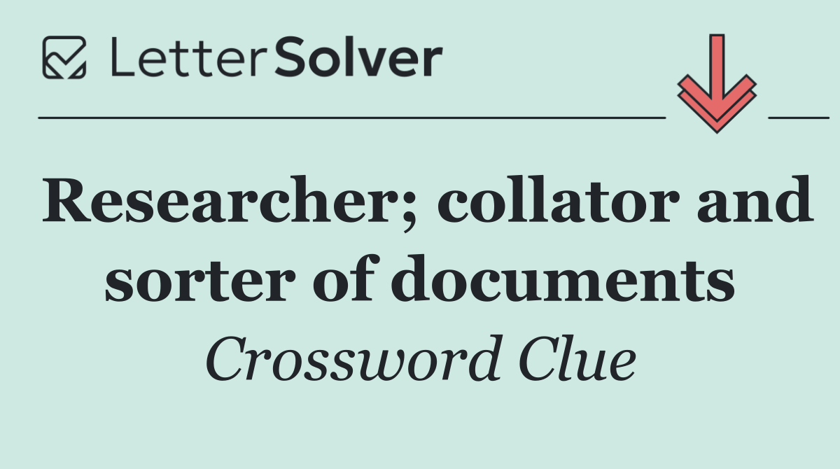 Researcher; collator and sorter of documents