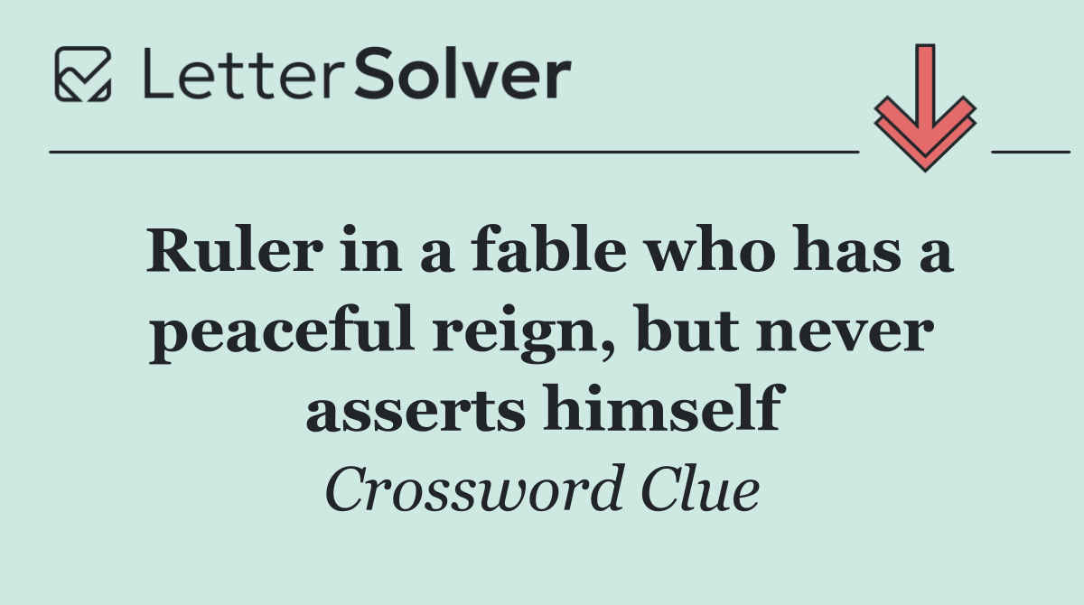 Ruler in a fable who has a peaceful reign, but never asserts himself
