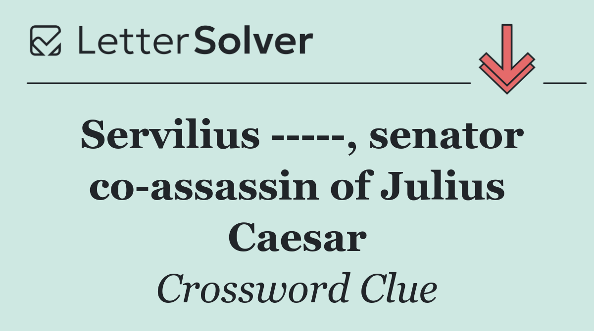Servilius      , senator co assassin of Julius Caesar