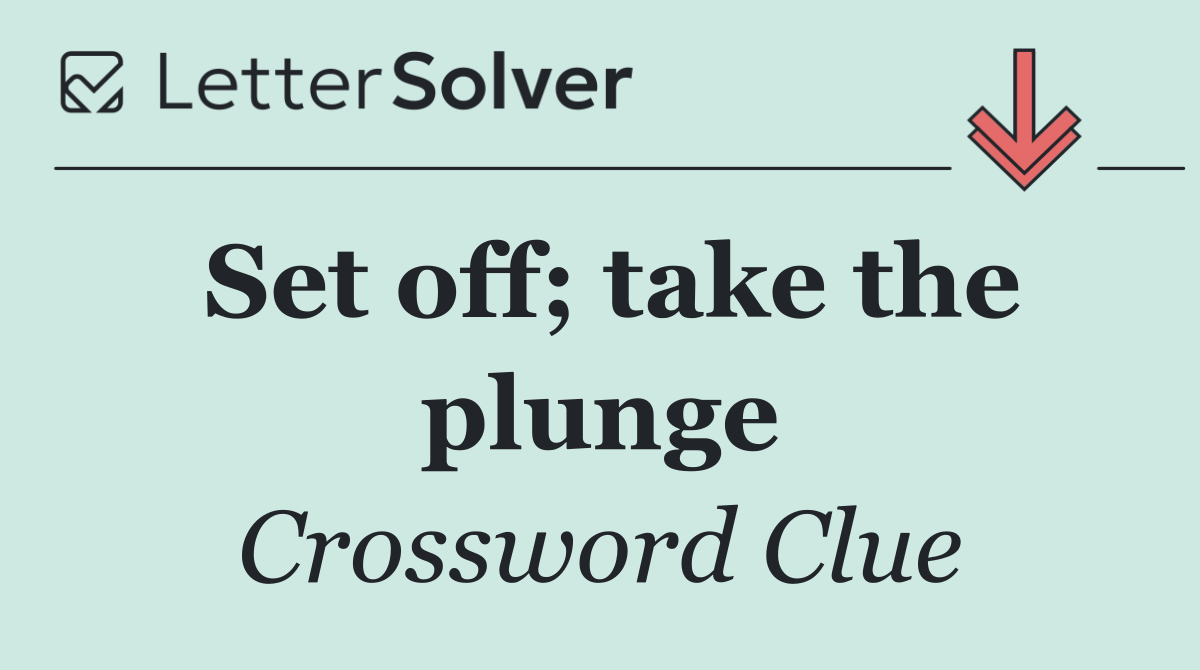 Set off; take the plunge