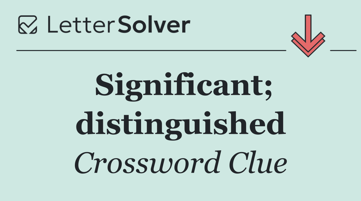 Significant; distinguished