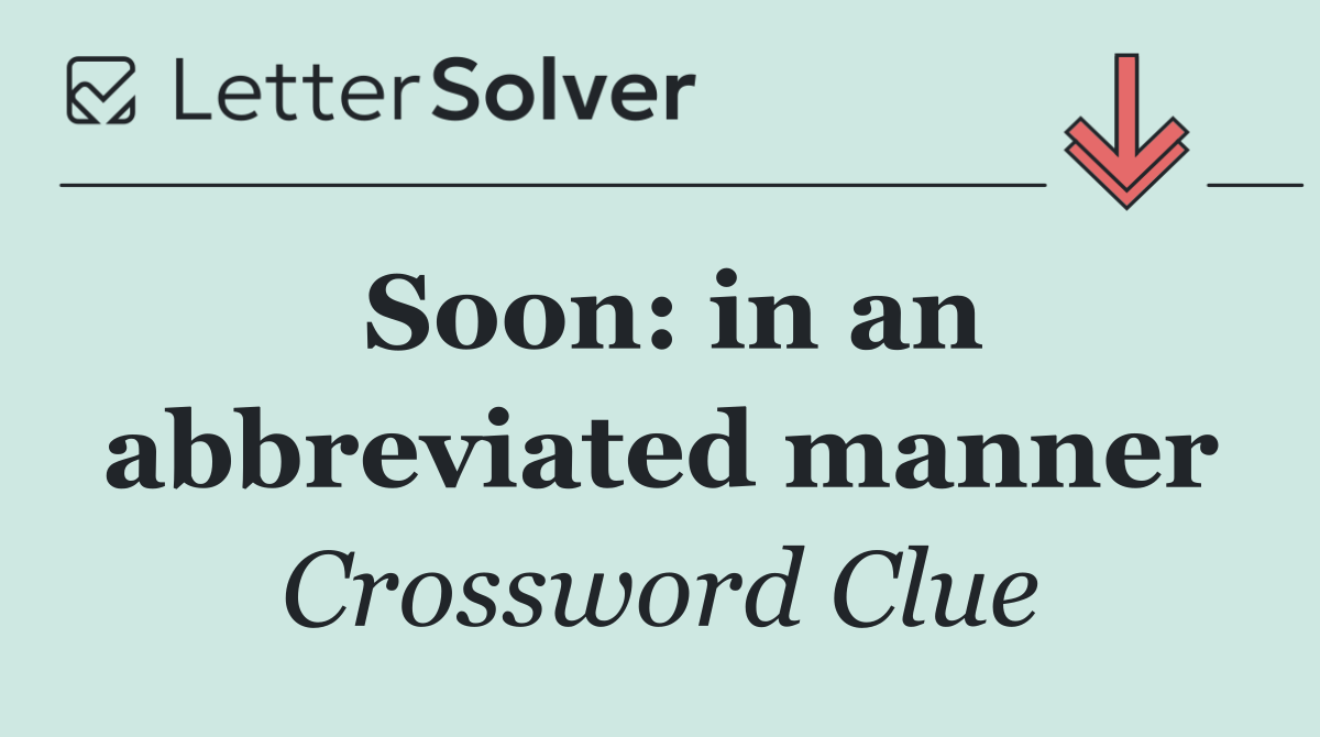 Soon: in an abbreviated manner