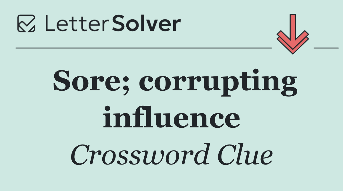 Sore; corrupting influence