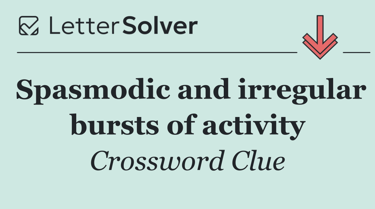 Spasmodic and irregular bursts of activity