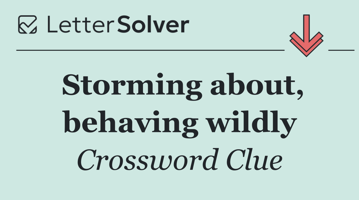Storming about, behaving wildly
