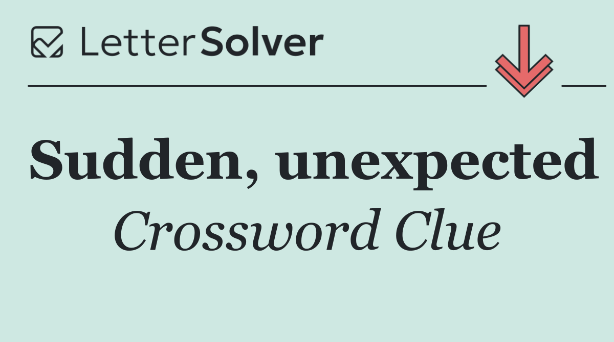 Sudden, unexpected