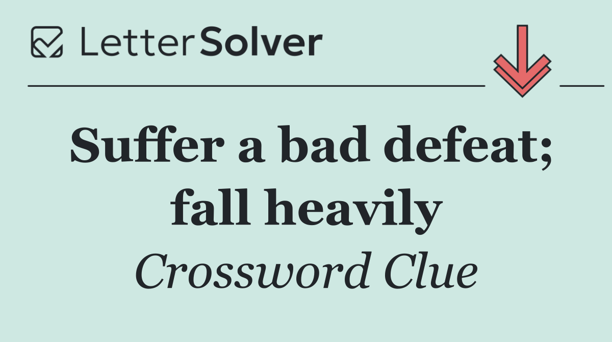 Suffer a bad defeat; fall heavily