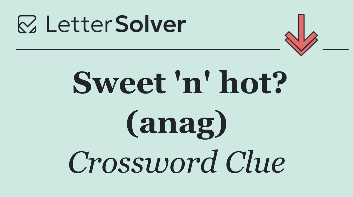 Sweet 'n' hot? (anag)