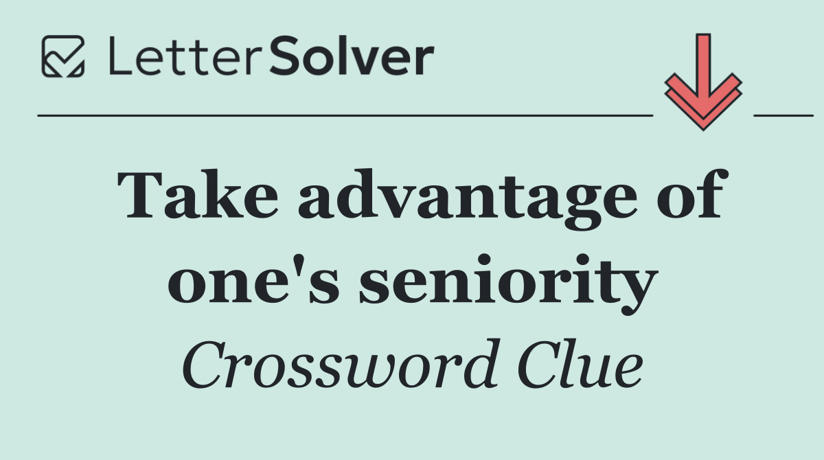 Take advantage of one's seniority