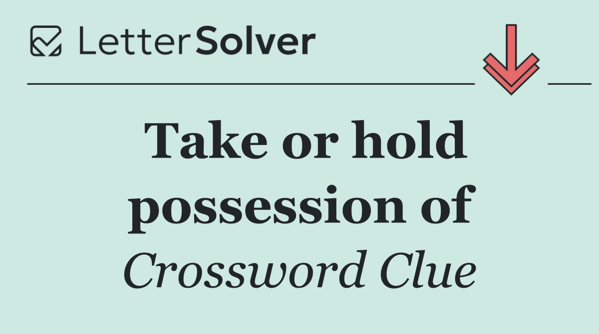 Take or hold possession of
