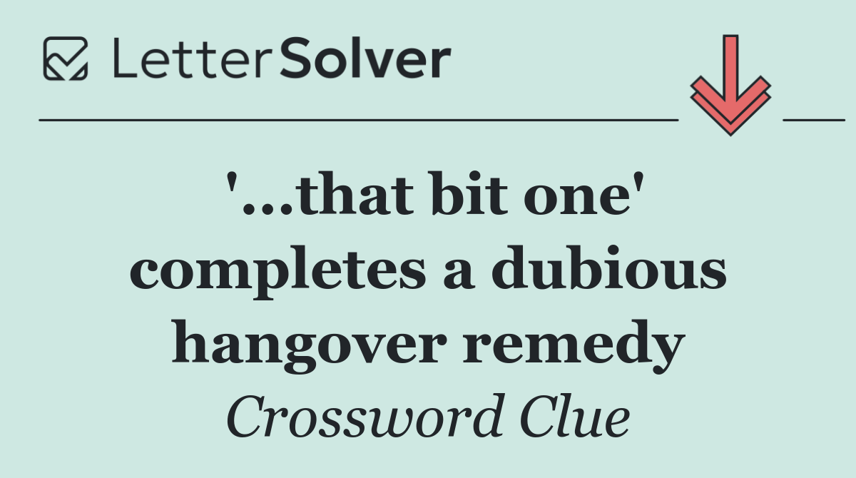 '...that bit one' completes a dubious hangover remedy