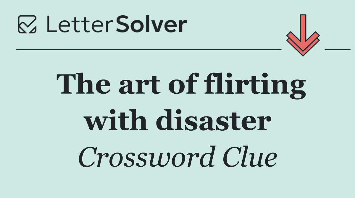 The art of flirting with disaster