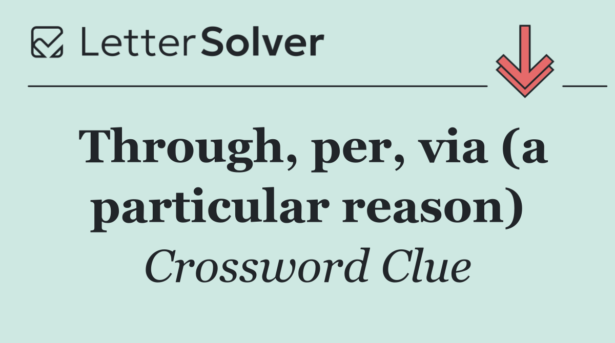 Through, per, via (a particular reason)