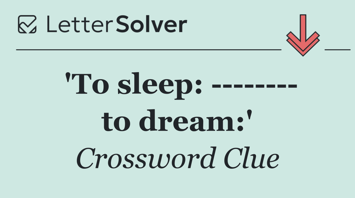 'To sleep:          to dream:'
