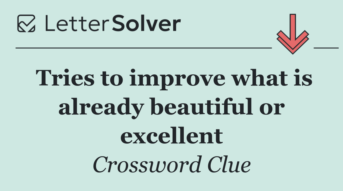Tries to improve what is already beautiful or excellent