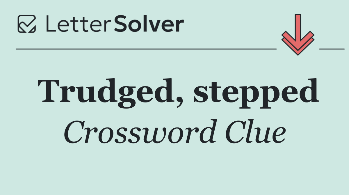 Trudged, stepped