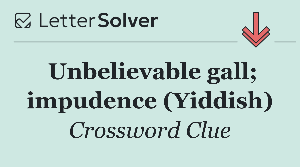 Unbelievable gall; impudence (Yiddish)