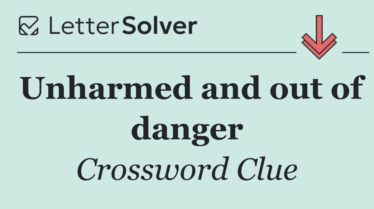 Unharmed and out of danger