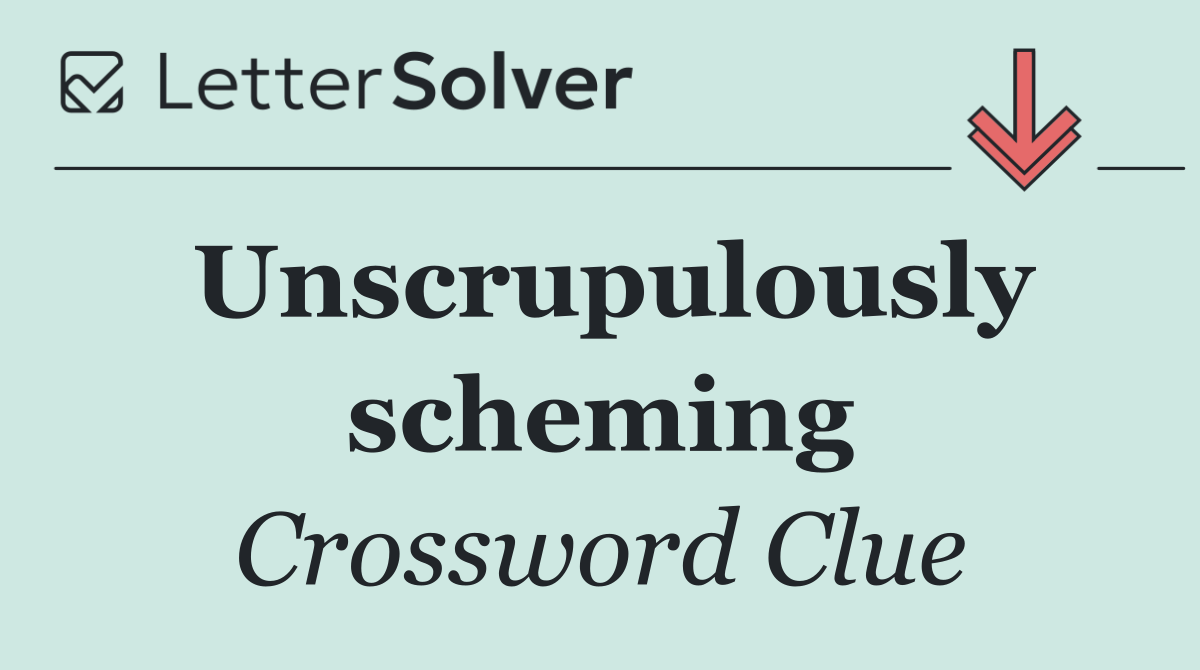 Unscrupulously scheming