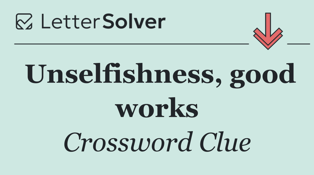 Unselfishness, good works