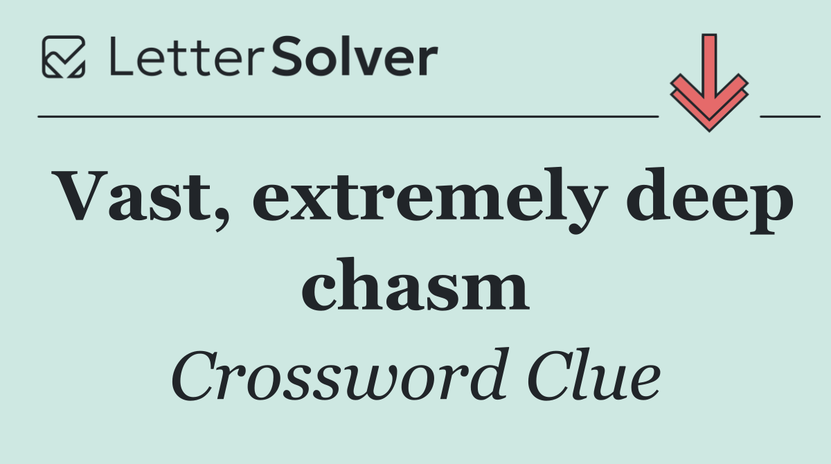 Vast, extremely deep chasm