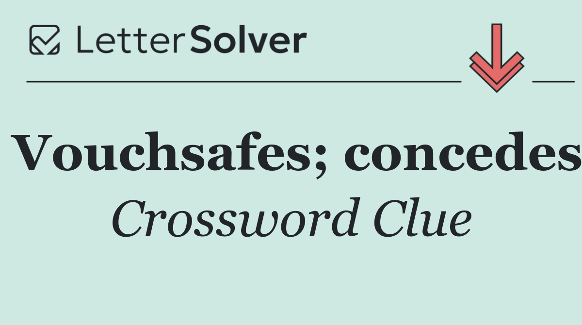Vouchsafes; concedes