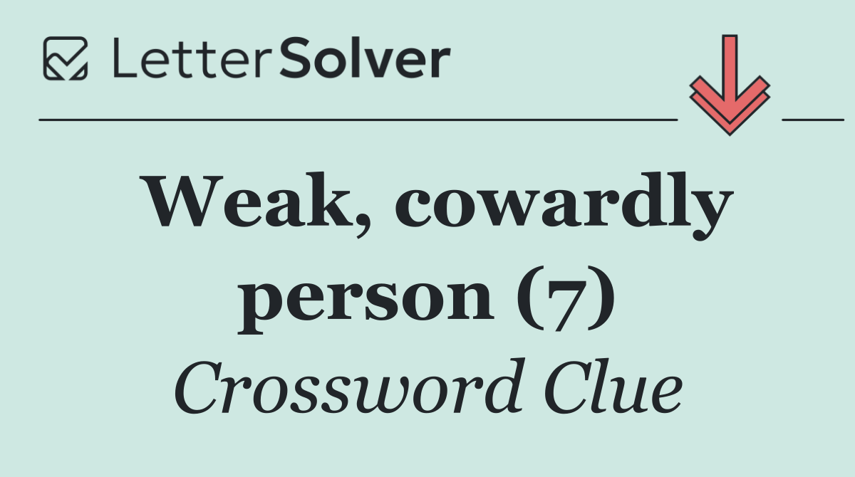 Weak, cowardly person (7)