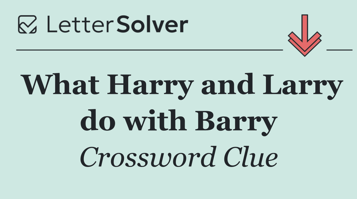 What Harry and Larry do with Barry