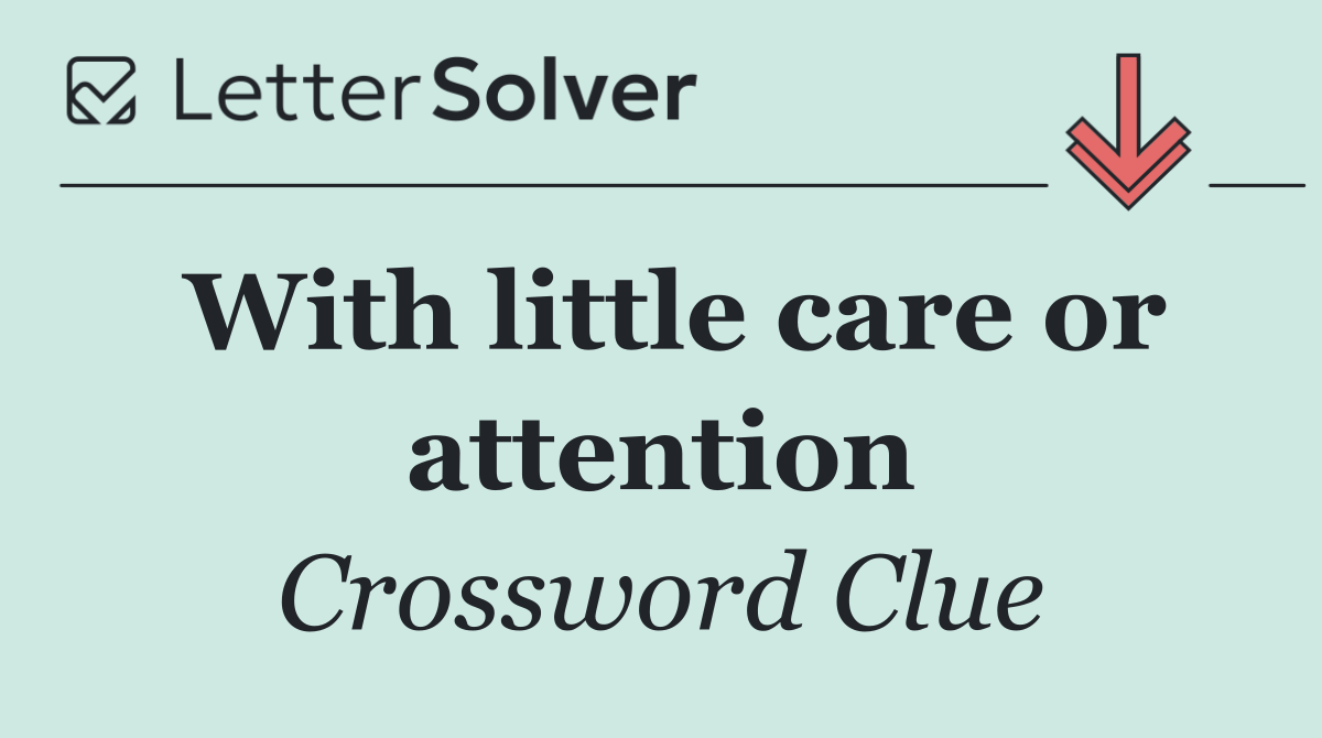 With little care or attention