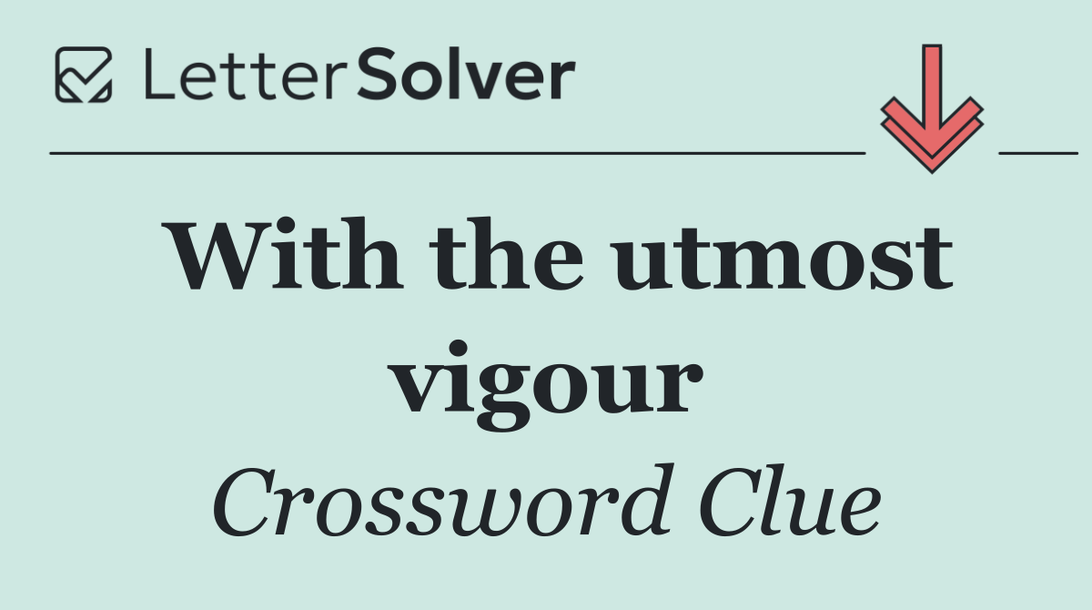 With the utmost vigour