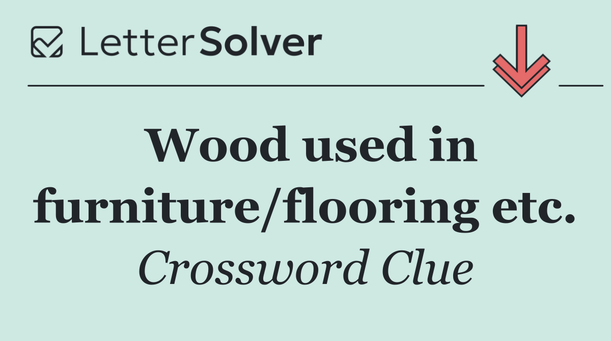 Wood used in furniture/flooring etc.