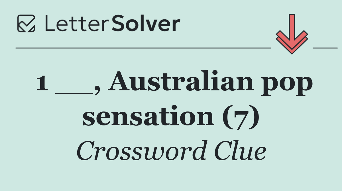 1 __, Australian pop sensation (7)