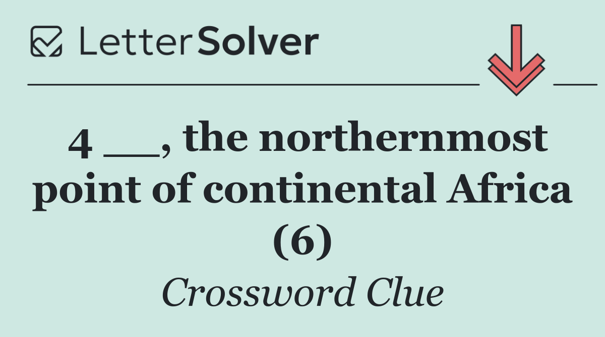 4 __, the northernmost point of continental Africa (6)