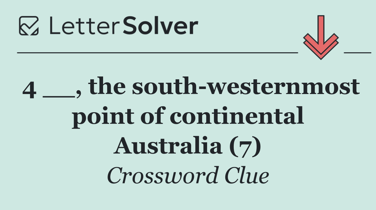 4 __, the south westernmost point of continental Australia (7)