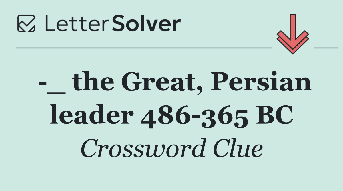  _ the Great, Persian leader 486 365 BC
