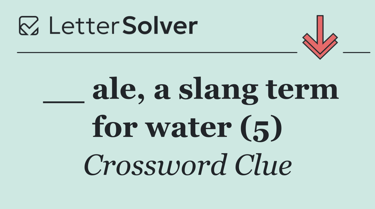 __ ale, a slang term for water (5)