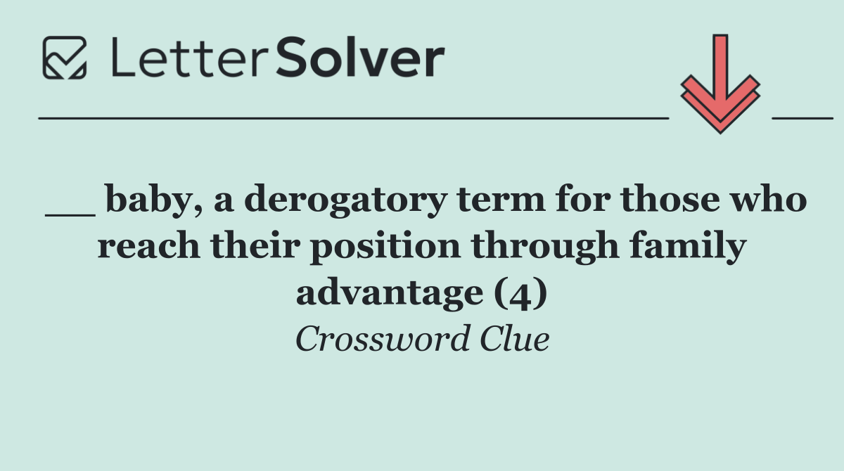 __ baby, a derogatory term for those who reach their position through family advantage (4)